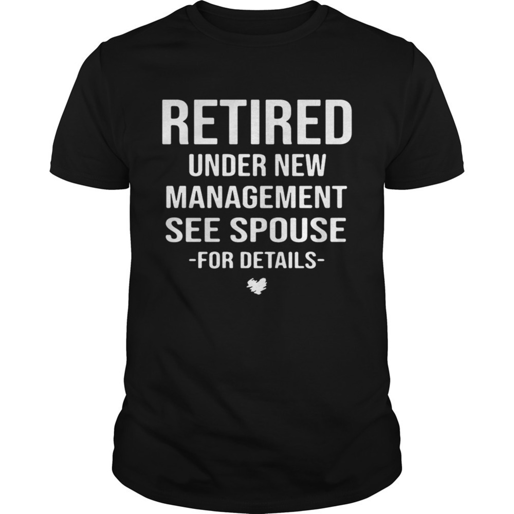 Retired Under New Management See Spouse For Details Shirt
